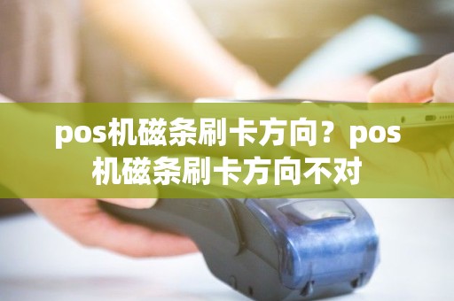 pos机磁条刷卡方向？pos机磁条刷卡方向不对