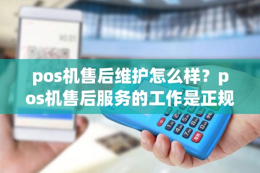 pos机售后维护怎么样？pos机售后服务的工作是正规的吗