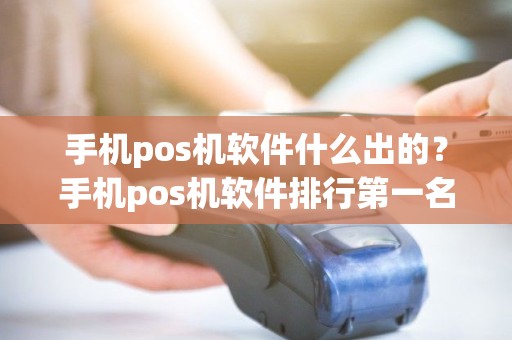 手机pos机软件什么出的？手机pos机软件排行第一名：好用到掉渣!
