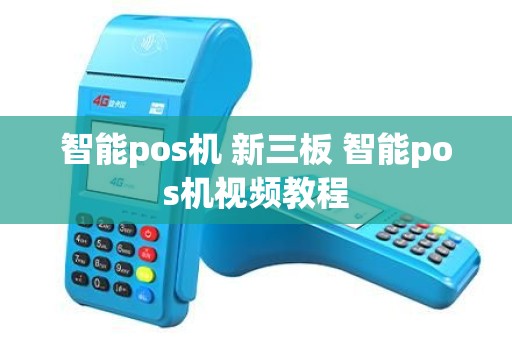 智能pos机 新三板 智能pos机视频教程