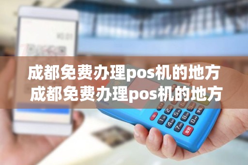 成都免费办理pos机的地方 成都免费办理pos机的地方有哪些