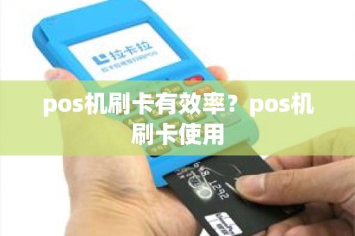 pos机刷卡有效率？pos机刷卡使用