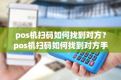 pos机扫码如何找到对方？pos机扫码如何找到对方手机号