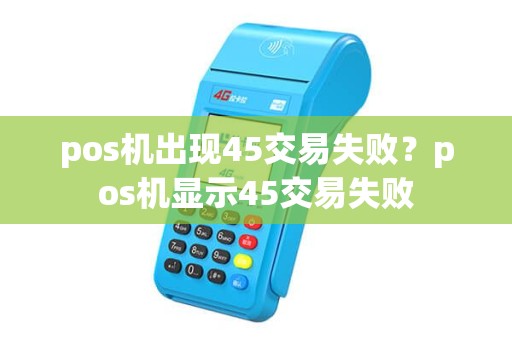 pos机出现45交易失败？pos机显示45交易失败