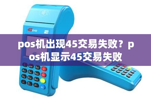 pos机出现45交易失败？pos机显示45交易失败