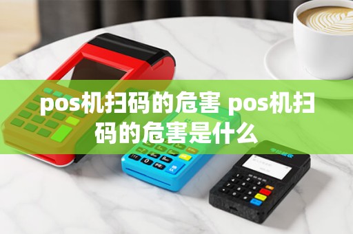 pos机扫码的危害 pos机扫码的危害是什么
