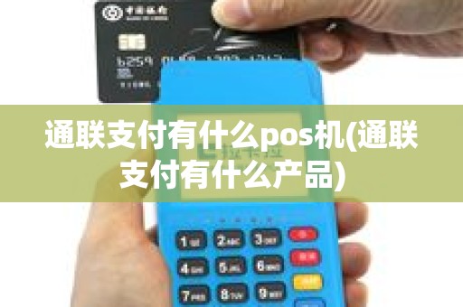 通联支付有什么pos机(通联支付有什么产品)