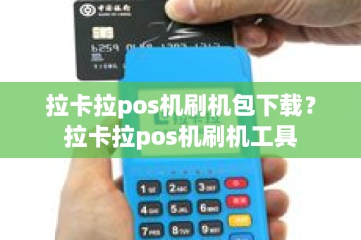 拉卡拉pos机刷机包下载？拉卡拉pos机刷机工具