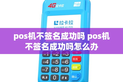 pos机不签名成功吗 pos机不签名成功吗怎么办