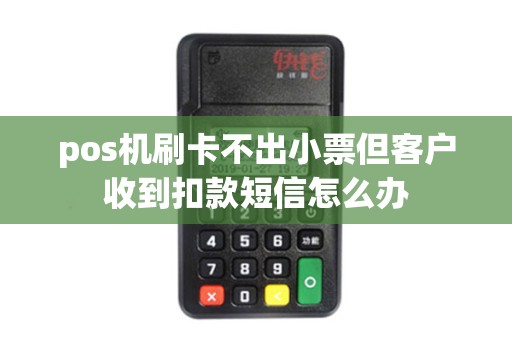 pos机刷卡不出小票但客户收到扣款短信怎么办