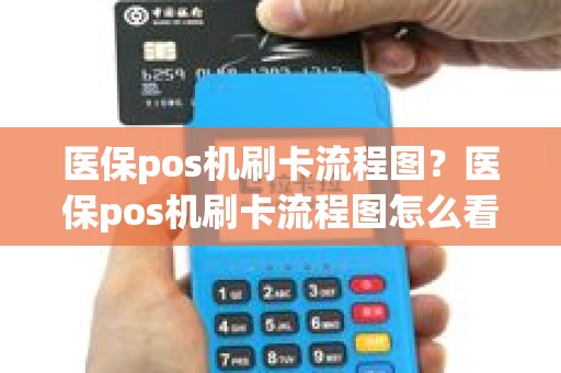 医保pos机刷卡流程图？医保pos机刷卡流程图怎么看