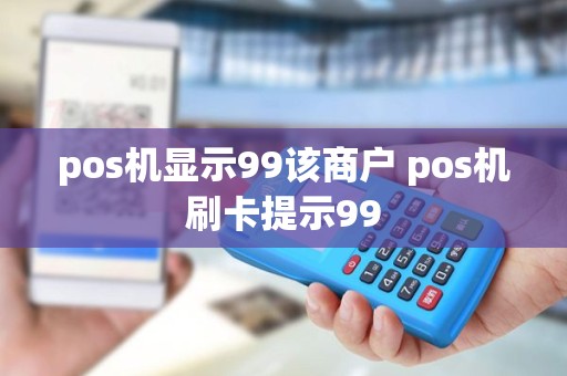 pos机显示99该商户 pos机刷卡提示99