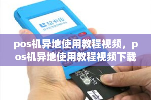 pos机异地使用教程视频，pos机异地使用教程视频下载