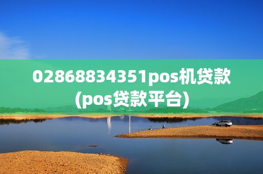 02868834351pos机贷款(pos贷款平台)