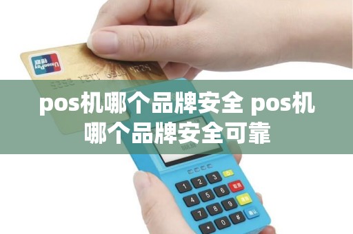 pos机哪个品牌安全 pos机哪个品牌安全可靠