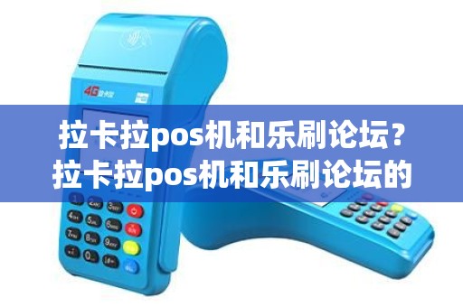 拉卡拉pos机和乐刷论坛？拉卡拉pos机和乐刷论坛的区别