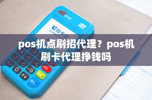 pos机点刷招代理？pos机刷卡代理挣钱吗