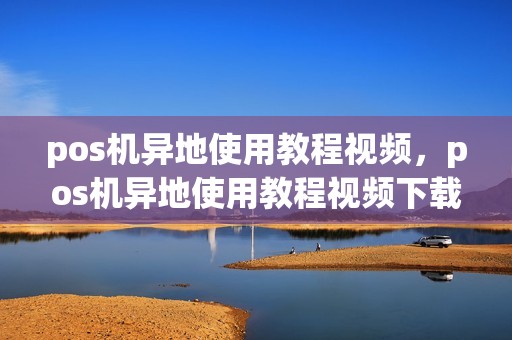 pos机异地使用教程视频，pos机异地使用教程视频下载