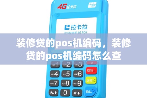 装修贷的pos机编码，装修贷的pos机编码怎么查