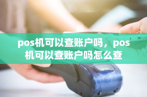 pos机可以查账户吗，pos机可以查账户吗怎么查