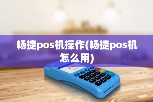 畅捷pos机操作(畅捷pos机怎么用) 畅捷pos机操作(畅捷pos机怎么用)
