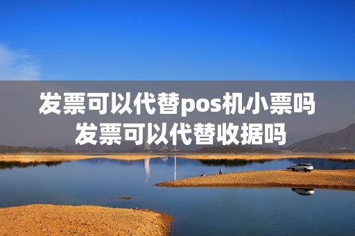 发票可以代替pos机小票吗 发票可以代替收据吗