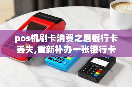 pos机刷卡消费之后银行卡丢失,重新补办一张银行卡,让商家退钱可以吗