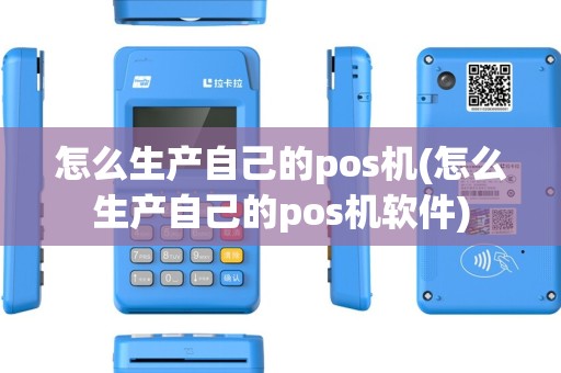 怎么生产自己的pos机(怎么生产自己的pos机软件)