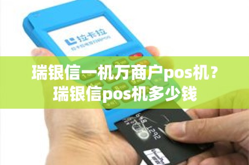 瑞银信一机万商户pos机？瑞银信pos机多少钱