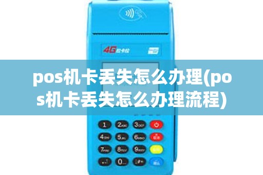 pos机卡丢失怎么办理(pos机卡丢失怎么办理流程)