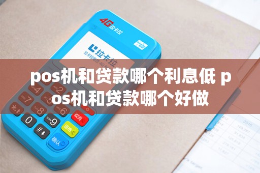 pos机和贷款哪个利息低 pos机和贷款哪个好做