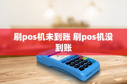 刷pos机未到账 刷pos机没到账