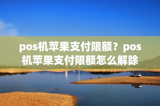 pos机苹果支付限额？pos机苹果支付限额怎么解除
