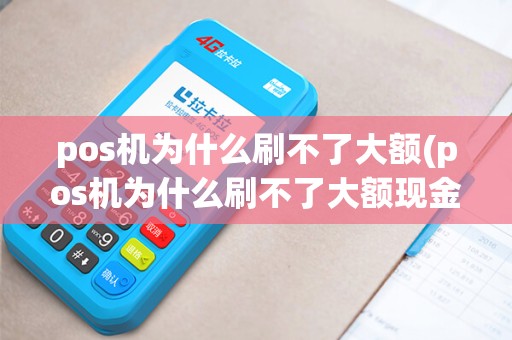 pos机为什么刷不了大额(pos机为什么刷不了大额现金)