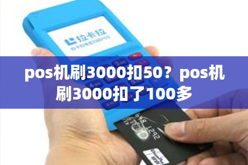 pos机刷3000扣50？pos机刷3000扣了100多