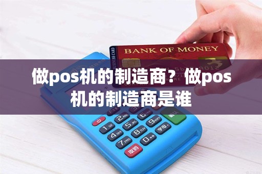做pos机的制造商？做pos机的制造商是谁