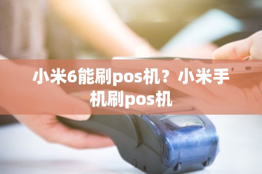 小米6能刷pos机？小米手机刷pos机