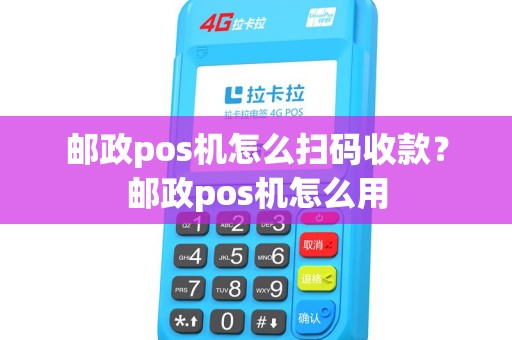 邮政pos机怎么扫码收款？邮政pos机怎么用