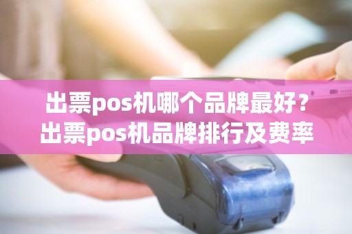 出票pos机哪个品牌最好？出票pos机品牌排行及费率
