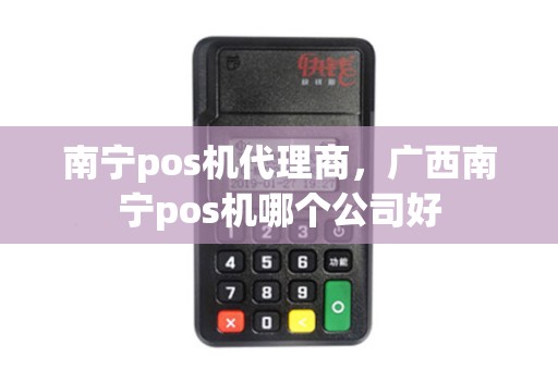 南宁pos机代理商，广西南宁pos机哪个公司好