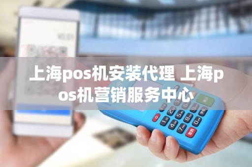 上海pos机安装代理 上海pos机营销服务中心