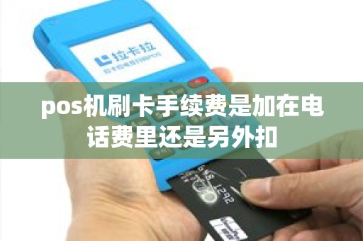pos机刷卡手续费是加在电话费里还是另外扣