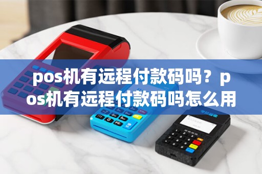 pos机有远程付款码吗？pos机有远程付款码吗怎么用