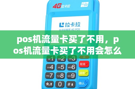 pos机流量卡买了不用，pos机流量卡买了不用会怎么样