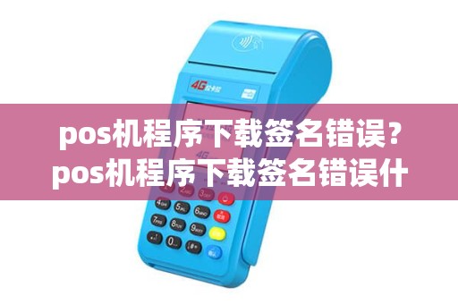 pos机程序下载签名错误？pos机程序下载签名错误什么意思