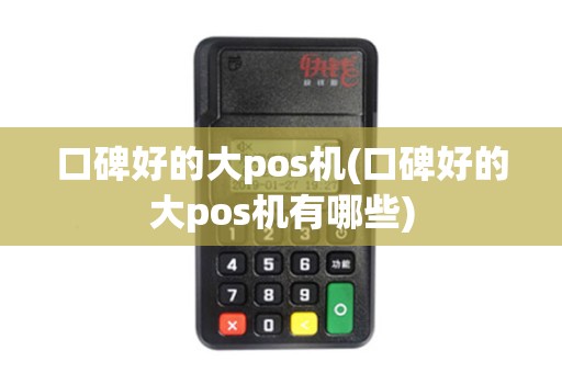 口碑好的大pos机(口碑好的大pos机有哪些)