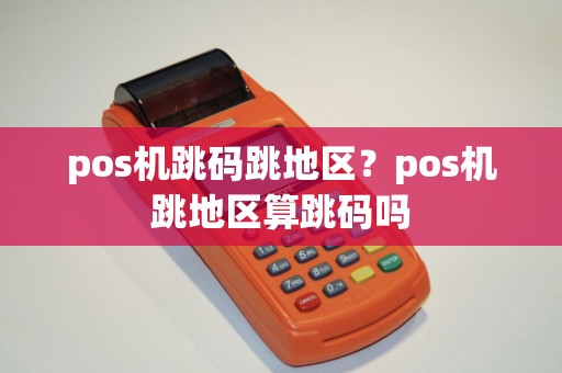 pos机跳码跳地区？pos机跳地区算跳码吗