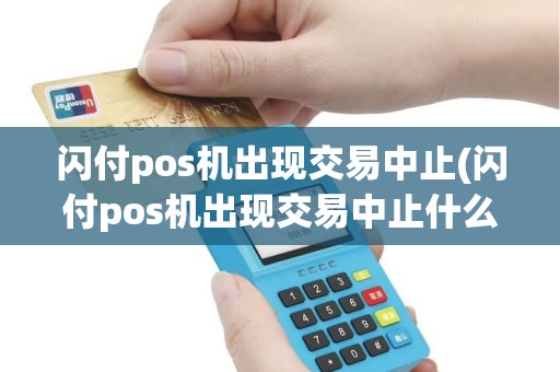 闪付pos机出现交易中止(闪付pos机出现交易中止什么意思)