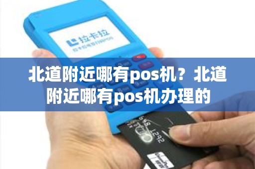 北道附近哪有pos机？北道附近哪有pos机办理的