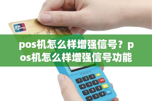 pos机怎么样增强信号？pos机怎么样增强信号功能
